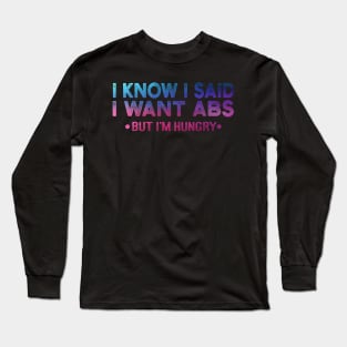 I Know I Said I Want ABS But Im Hungry Long Sleeve T-Shirt